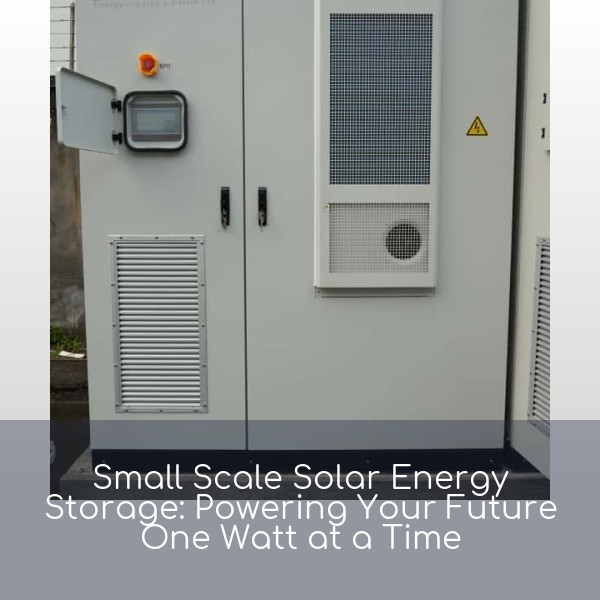 Small Scale Solar Energy Storage: Powering Your Future One Watt at a Time